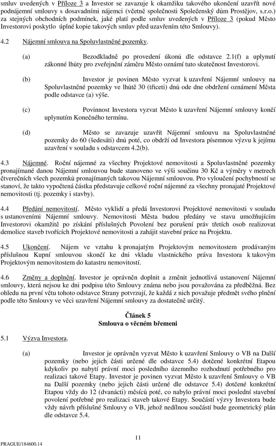 Investor je povinen Město vyzvat k uzavření Nájemní smlouvy na Spoluvlastněné pozemky ve lhůtě 30 (třiceti) dnů ode dne obdržení oznámení Města podle odstavce výše.