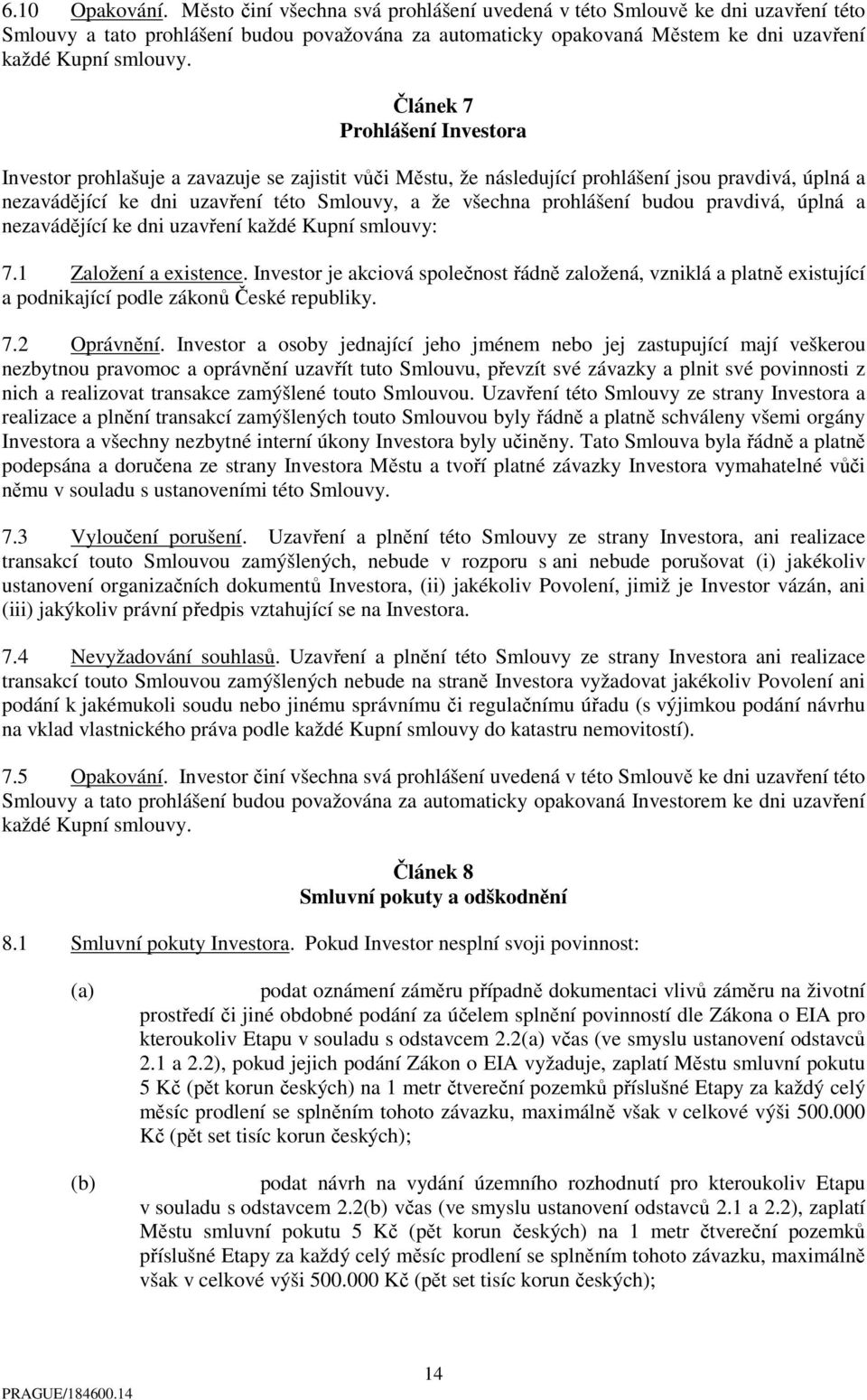 Článek 7 Prohlášení Investora Investor prohlašuje a zavazuje se zajistit vůči Městu, že následující prohlášení jsou pravdivá, úplná a nezavádějící ke dni uzavření této Smlouvy, a že všechna