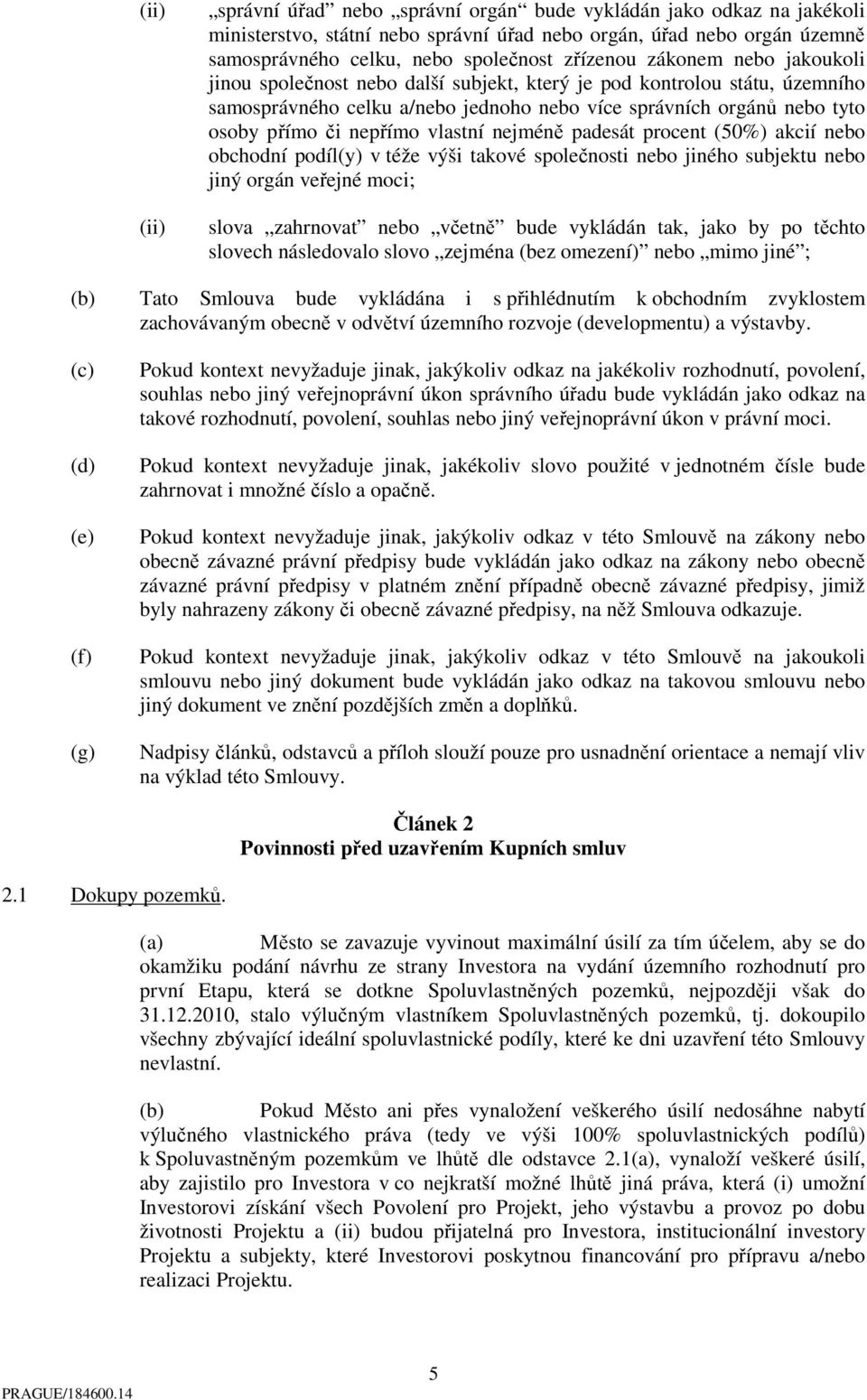 vlastní nejméně padesát procent (50%) akcií nebo obchodní podíl(y) v téže výši takové společnosti nebo jiného subjektu nebo jiný orgán veřejné moci; slova zahrnovat nebo včetně bude vykládán tak,