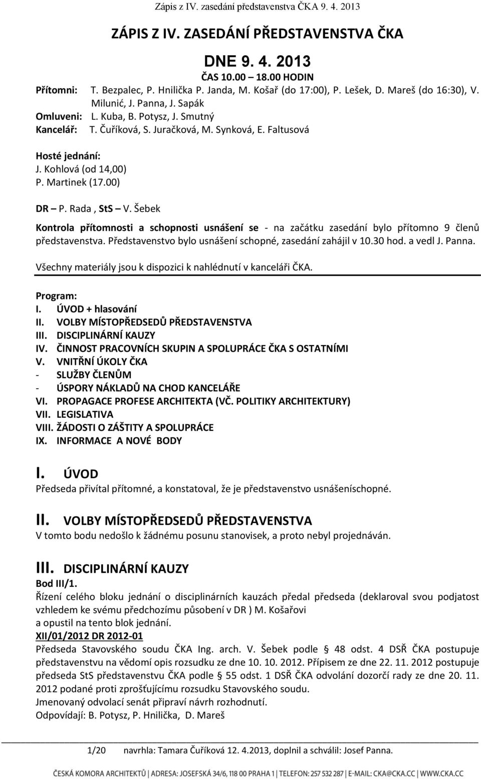 Šebek Kontrola přítomnosti a schopnosti usnášení se - na začátku zasedání bylo přítomno 9 členů představenstva. Představenstvo bylo usnášení schopné, zasedání zahájil v 10.30 hod. a vedl J. Panna.