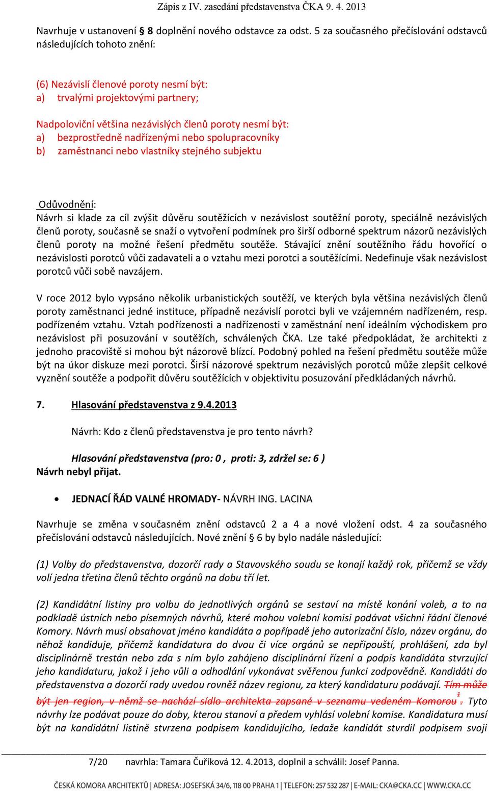 a) bezprostředně nadřízenými nebo spolupracovníky b) zaměstnanci nebo vlastníky stejného subjektu Odůvodnění: Návrh si klade za cíl zvýšit důvěru soutěžících v nezávislost soutěžní poroty, speciálně