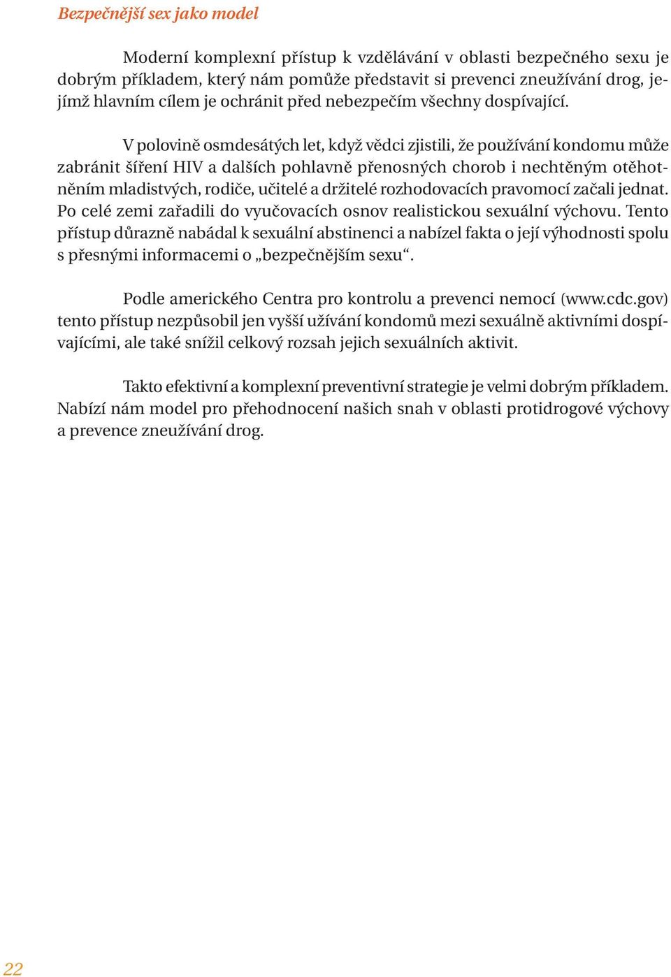 V polovině osmdesátých let, když vědci zjistili, že používání kondomu může zabránit šíření HIV a dalších pohlavně přenosných chorob i nechtěným otěhotněním mladistvých, rodiče, učitelé a držitelé