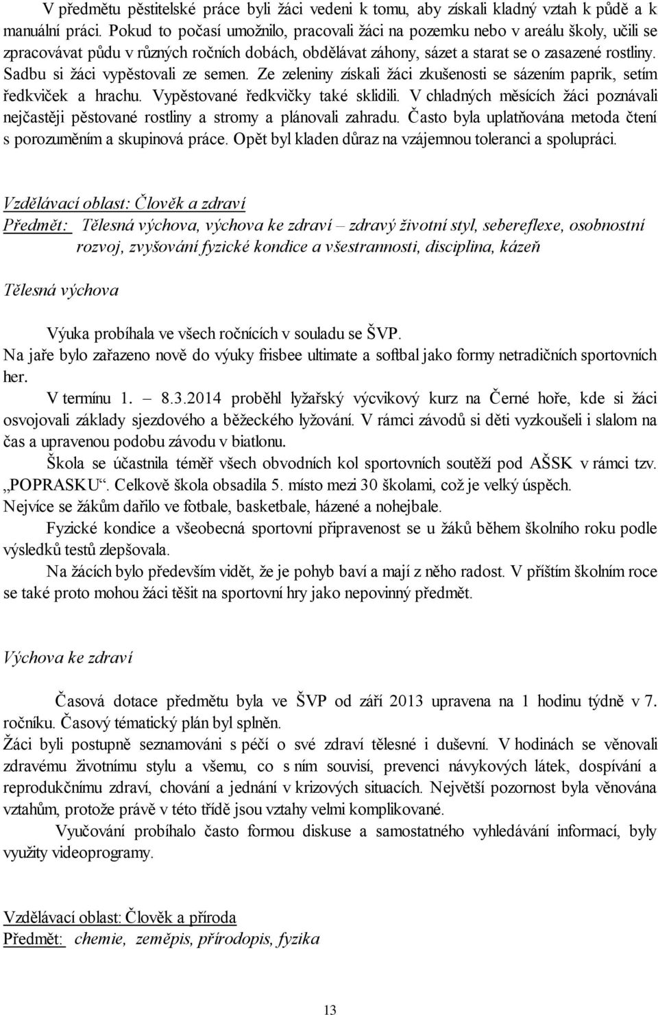 Sadbu si žáci vypěstovali ze semen. Ze zeleniny získali žáci zkušenosti se sázením paprik, setím ředkviček a hrachu. Vypěstované ředkvičky také sklidili.