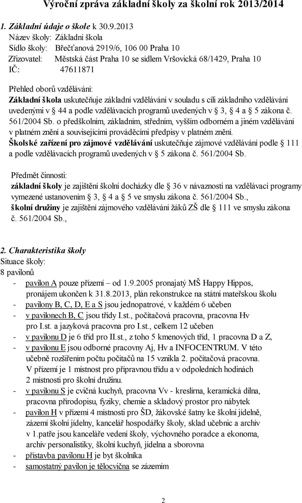 Základní škola uskutečňuje základní vzdělávání v souladu s cíli základního vzdělávání uvedenými v 44 a podle vzdělávacích programů uvedených v 3, 4 a 5 zákona č. 561/2004 Sb.