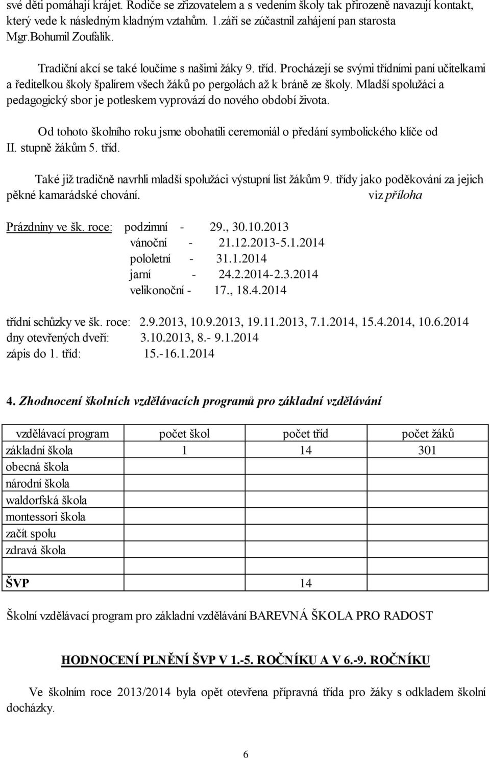 Mladší spolužáci a pedagogický sbor je potleskem vyprovází do nového období života. Od tohoto školního roku jsme obohatili ceremoniál o předání symbolického klíče od II. stupně žákům 5. tříd.