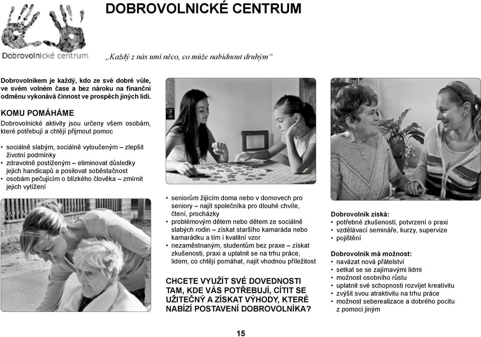 KOMU POMÁHÁME Dobrovolnické aktivity jsou určeny všem osobám, které potřebují a chtějí přijmout pomoc sociálně slabým, sociálně vyloučeným zlepšit životní podmínky zdravotně postiženým eliminovat