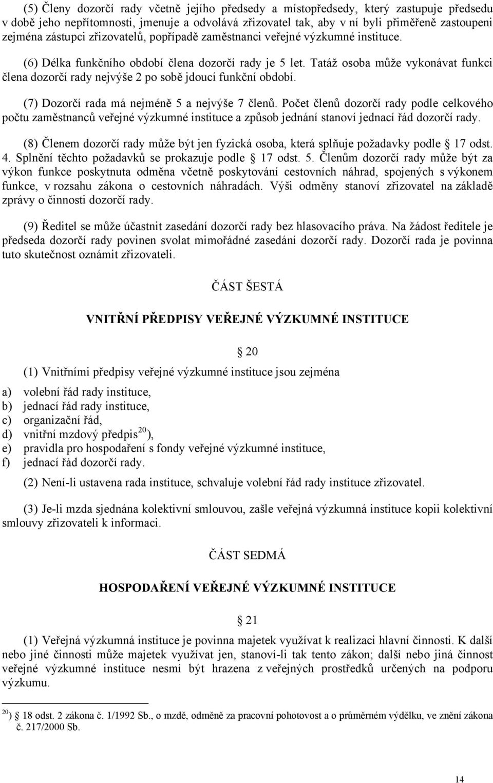 Tatáž osoba může vykonávat funkci člena dozorčí rady nejvýše 2 po sobě jdoucí funkční období. (7) Dozorčí rada má nejméně 5 a nejvýše 7 členů.