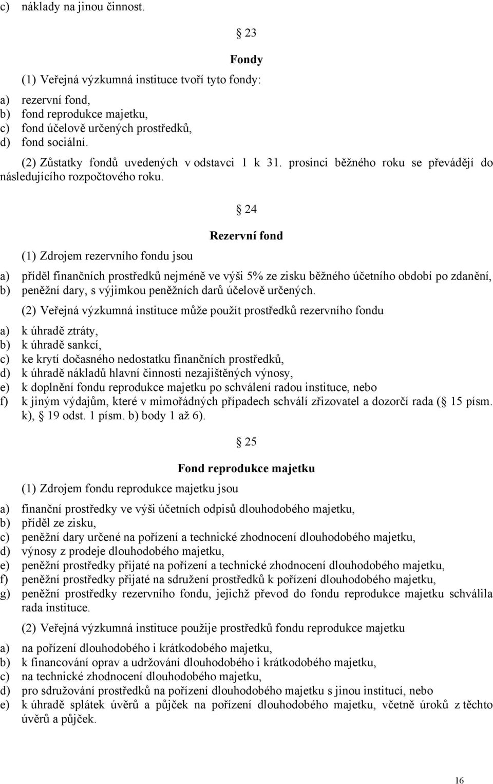 (1) Zdrojem rezervního fondu jsou 24 Rezervní fond a) příděl finančních prostředků nejméně ve výši 5% ze zisku běžného účetního období po zdanění, b) peněžní dary, s výjimkou peněžních darů účelově