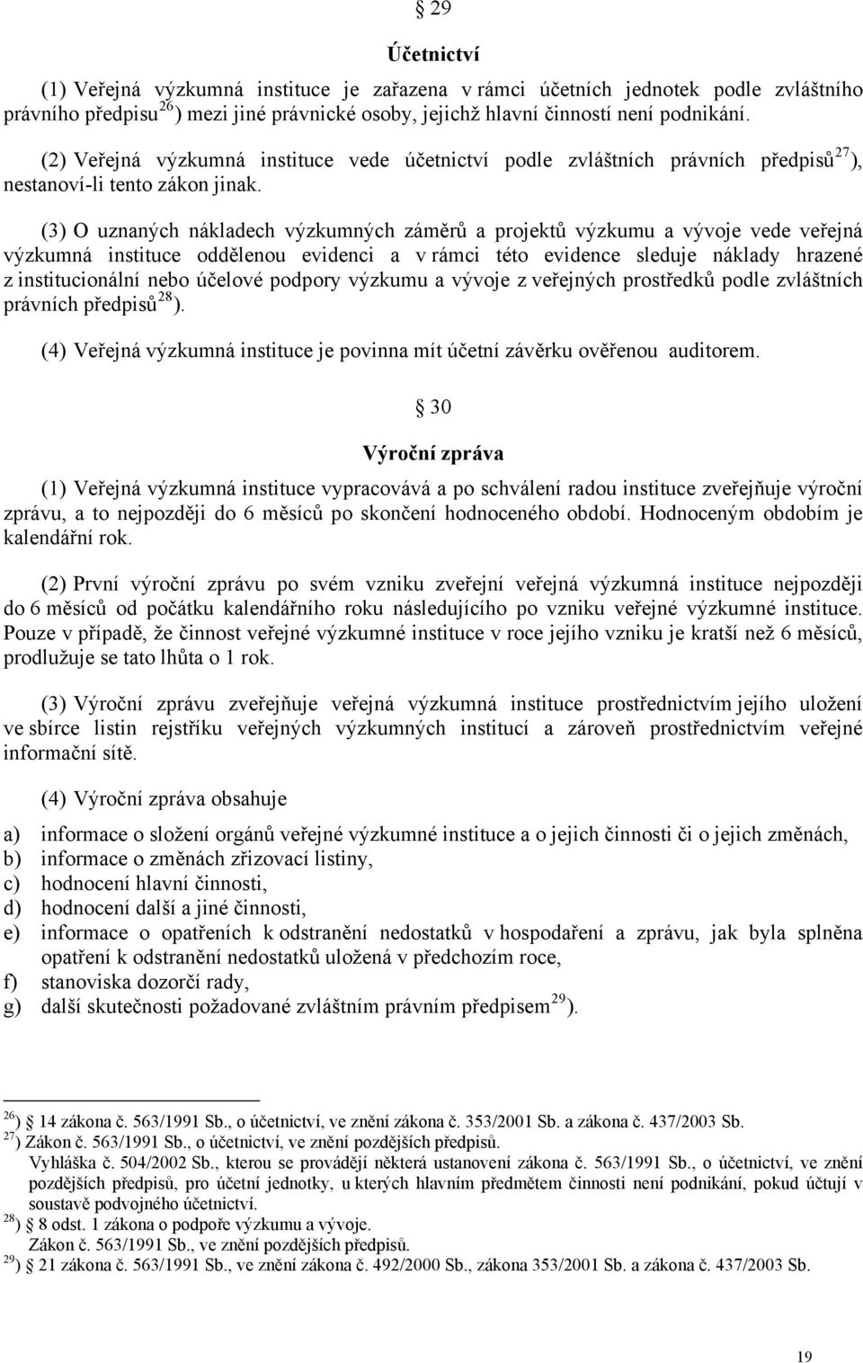 (3) O uznaných nákladech výzkumných záměrů a projektů výzkumu a vývoje vede veřejná výzkumná instituce oddělenou evidenci a v rámci této evidence sleduje náklady hrazené z institucionální nebo