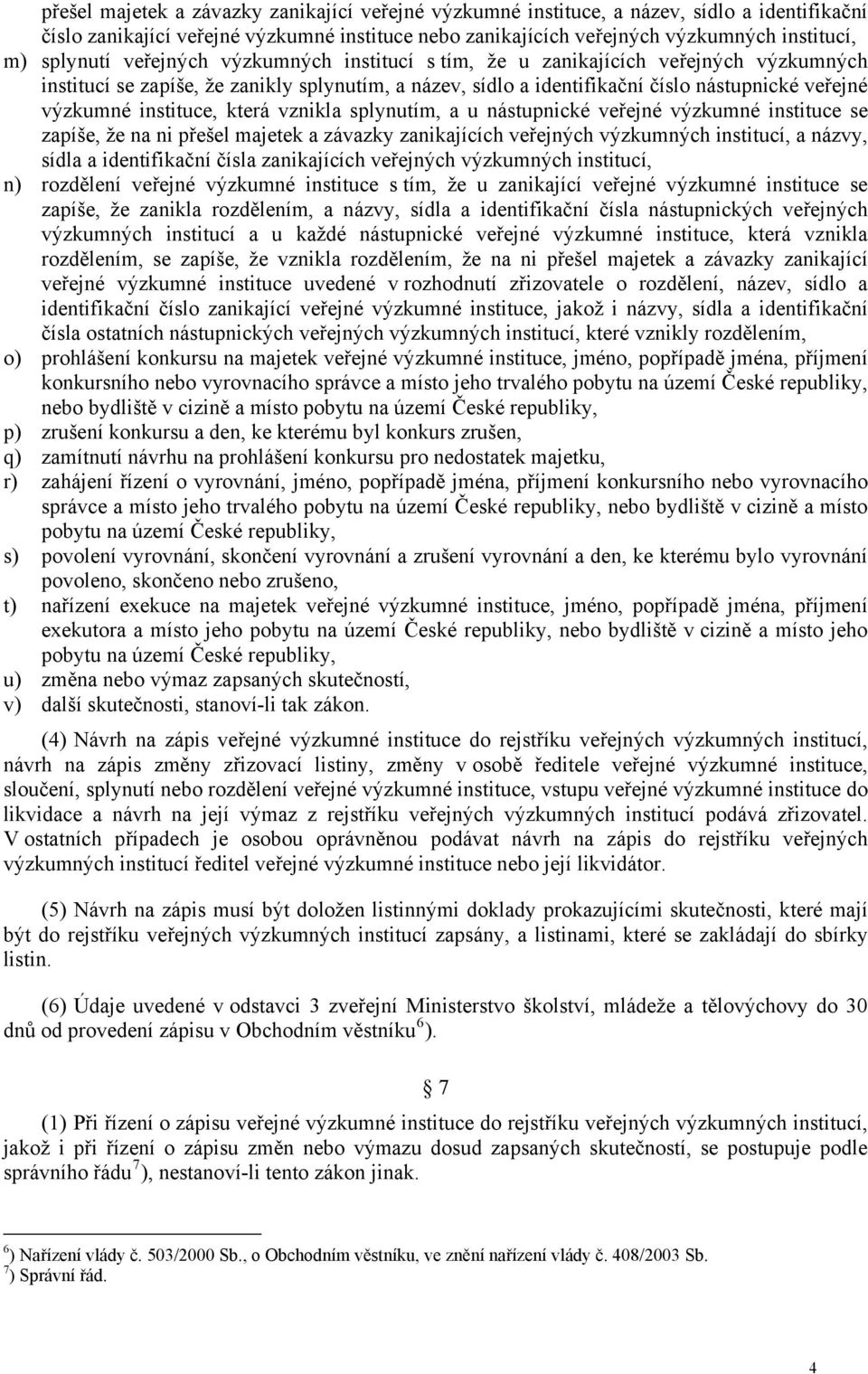 instituce, která vznikla splynutím, a u nástupnické veřejné výzkumné instituce se zapíše, že na ni přešel majetek a závazky zanikajících veřejných výzkumných institucí, a názvy, sídla a identifikační