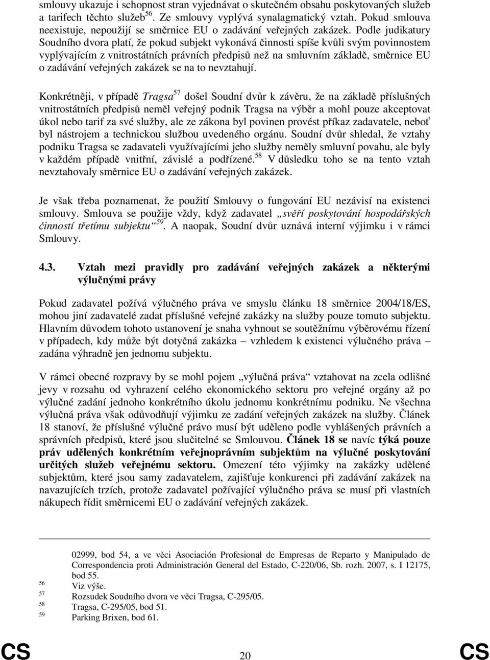 Podle judikatury Soudního dvora platí, že pokud subjekt vykonává činnosti spíše kvůli svým povinnostem vyplývajícím z vnitrostátních právních předpisů než na smluvním základě, směrnice EU o zadávání