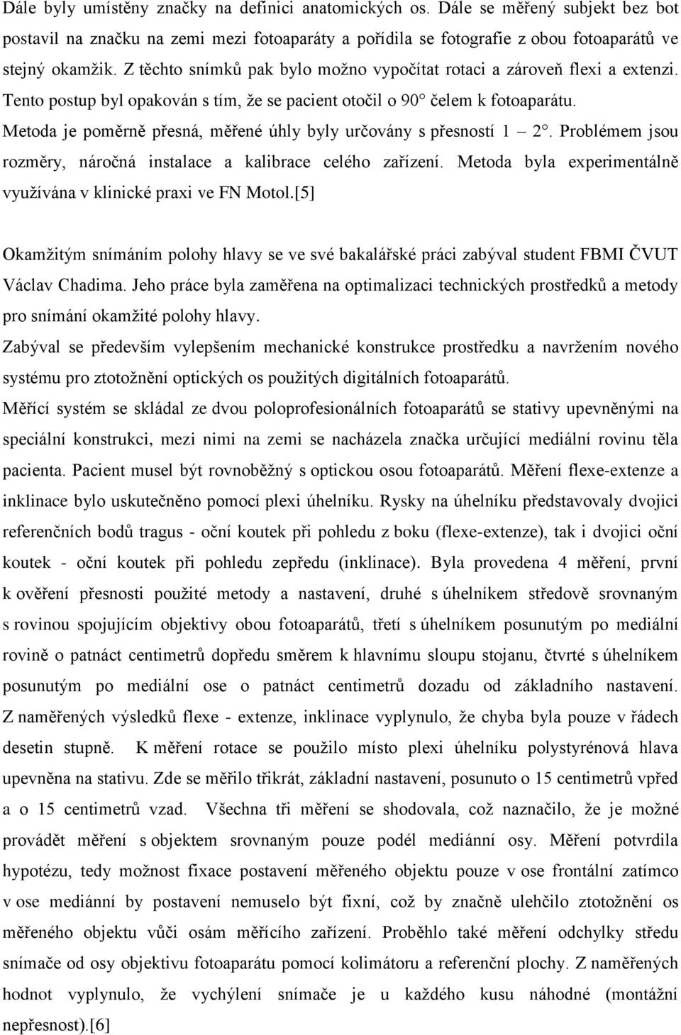 Metoda je poměrně přesná, měřené úhly byly určovány s přesností 1 2. Problémem jsou rozměry, náročná instalace a kalibrace celého zařízení.