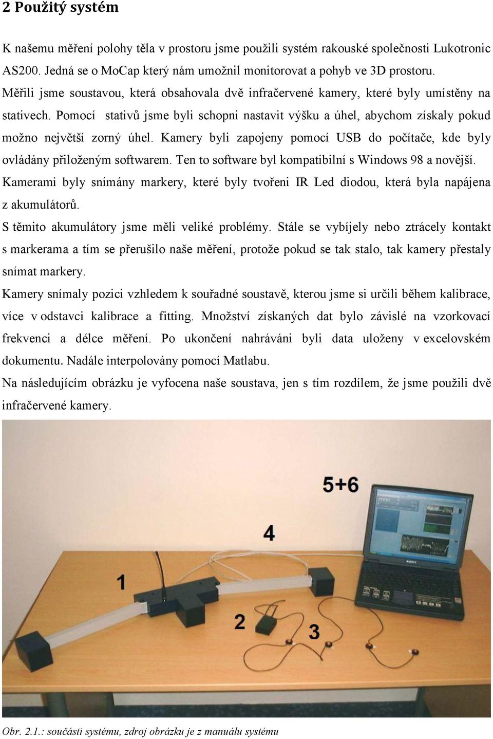 Pomocí stativů jsme byli schopni nastavit výšku a úhel, abychom získaly pokud možno největší zorný úhel. Kamery byli zapojeny pomocí USB do počítače, kde byly ovládány přiloženým softwarem.