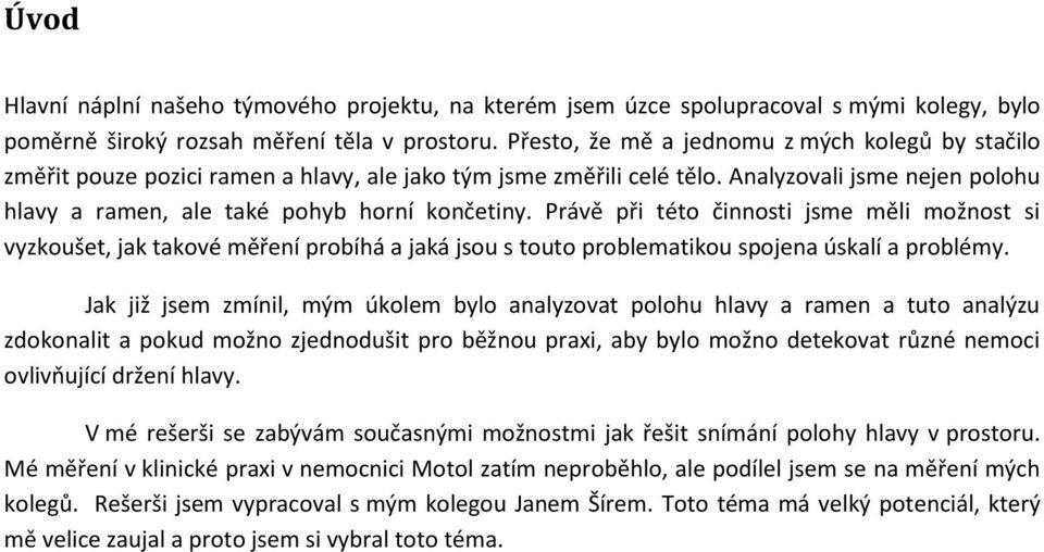 Právě při této činnosti jsme měli možnost si vyzkoušet, jak takové měření probíhá a jaká jsou s touto problematikou spojena úskalí a problémy.