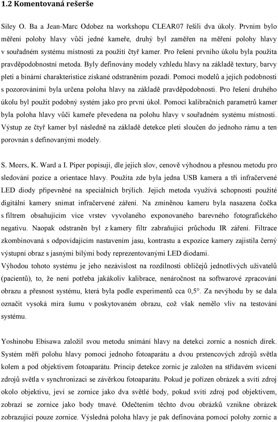 Pro řešení prvního úkolu byla použita pravděpodobnostní metoda. Byly definovány modely vzhledu hlavy na základě textury, barvy pleti a binární charakteristice získané odstraněním pozadí.