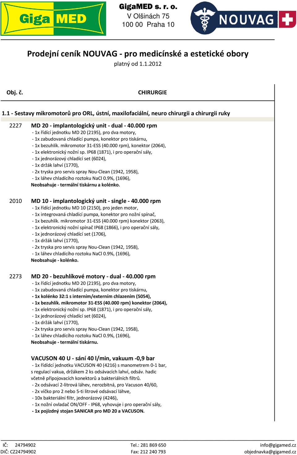 000 rpm - 1x řídící jednotku MD 20 (2195), pro dva motory, - 1x zabudovaná chladící pumpa, konektor pro tiskárnu, - 1x bezuhlík. mikromotor 31-ESS (40.