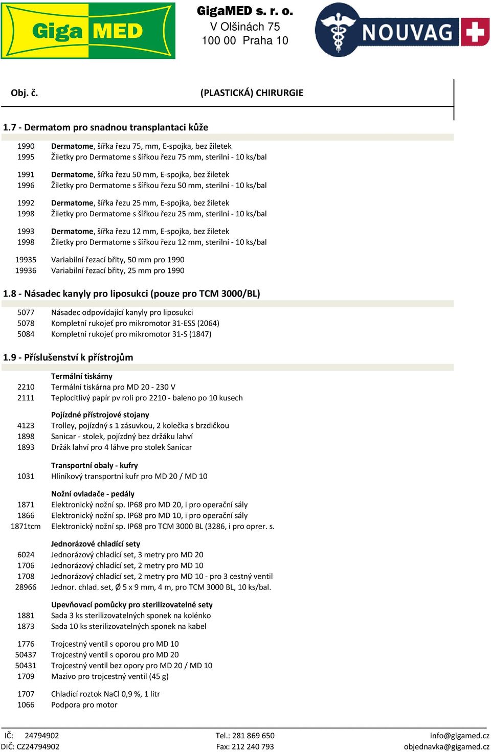 mm, E-spojka, bez žiletek 1996 Žiletky pro Dermatome s šířkou řezu 50 mm, sterilní - 10 ks/bal 1992 Dermatome, šířka řezu 25 mm, E-spojka, bez žiletek 1998 Žiletky pro Dermatome s šířkou řezu 25 mm,