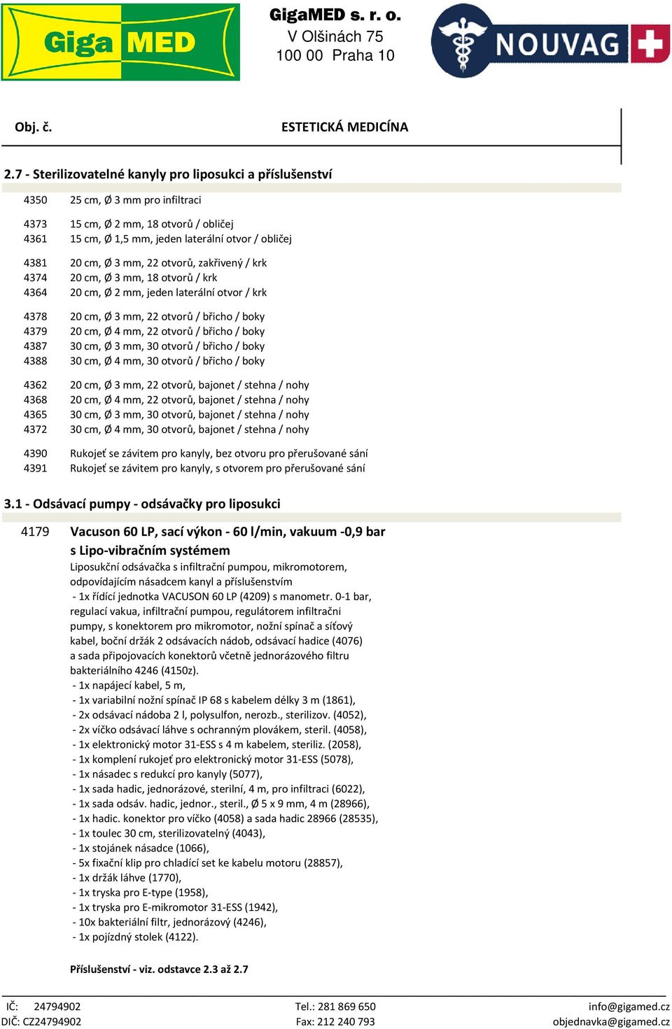 3 mm, 22 otvorů, zakřivený / krk 4374 20 cm, Ø 3 mm, 18 otvorů / krk 4364 20 cm, Ø 2 mm, jeden laterální otvor / krk 4378 20 cm, Ø 3 mm, 22 otvorů / břicho / boky 4379 20 cm, Ø 4 mm, 22 otvorů /