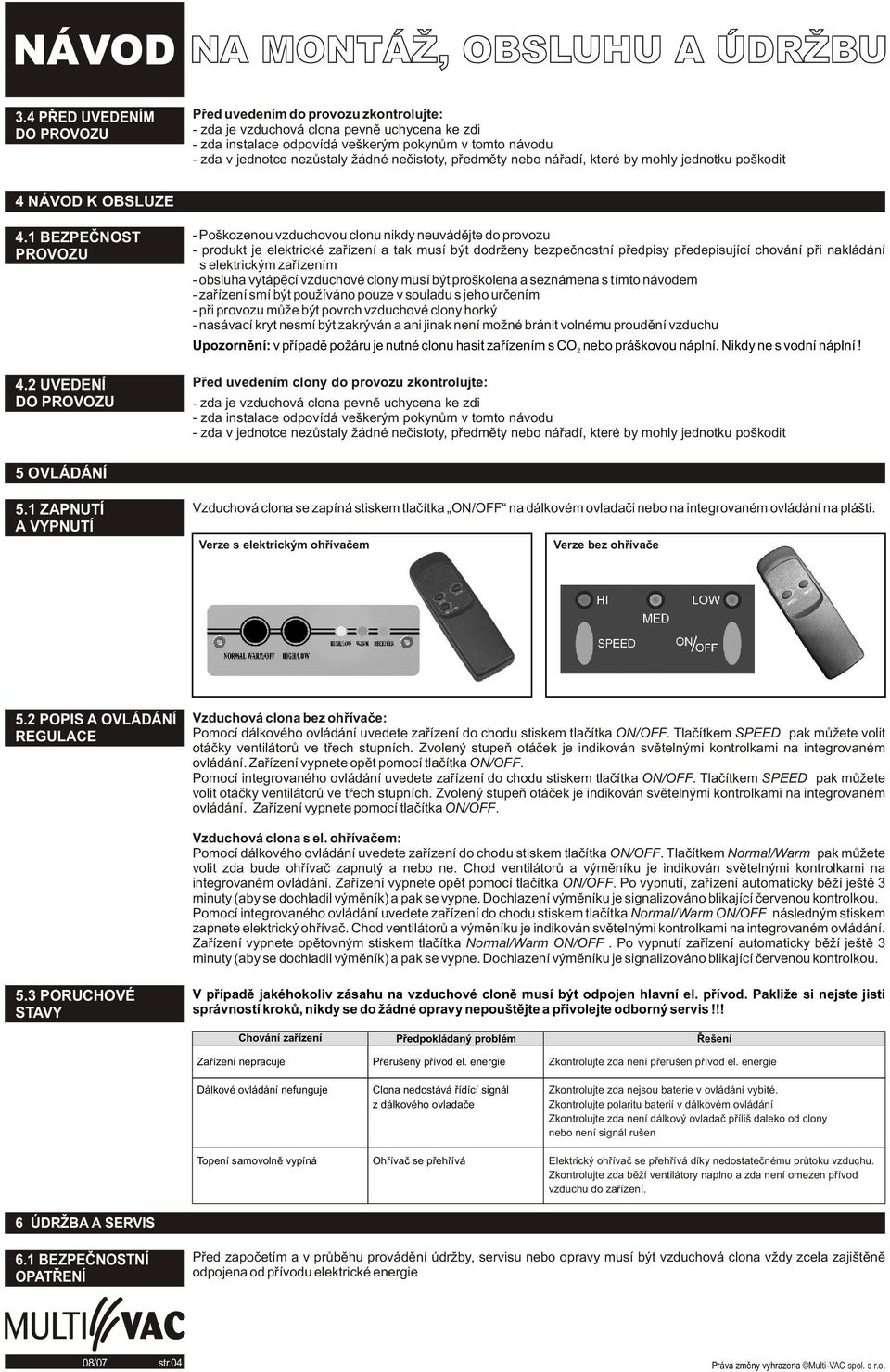 2 UVEDENÍ DO PROVOZU Poškozenou vzduchovou clonu nikdy neuvádìjte do provozu produkt je elektrické zaøízení a tak musí být dodrženy bezpeènostní pøedpisy pøedepisující chování pøi nakládání s