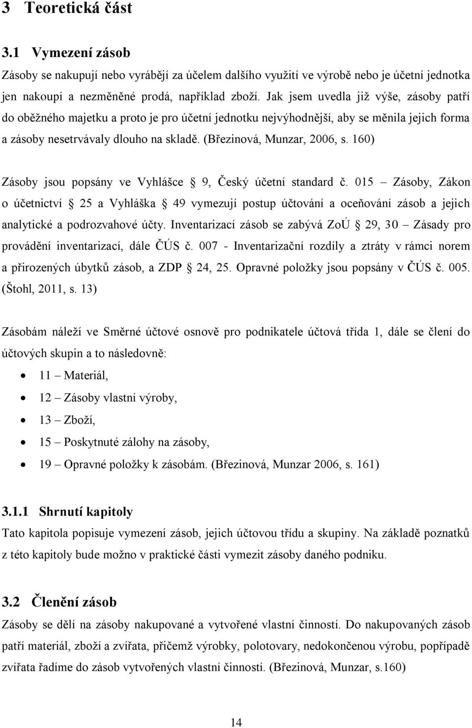 160) Zásoby jsou popsány ve Vyhlášce 9, Český účetní standard č. 015 Zásoby, Zákon o účetnictví 25 a Vyhláška 49 vymezují postup účtování a oceňování zásob a jejich analytické a podrozvahové účty.