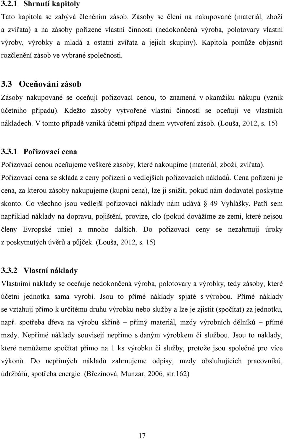 Kapitola pomůže objasnit rozčlenění zásob ve vybrané společnosti. 3.3 Oceňování zásob Zásoby nakupované se oceňují pořizovací cenou, to znamená v okamžiku nákupu (vznik účetního případu).