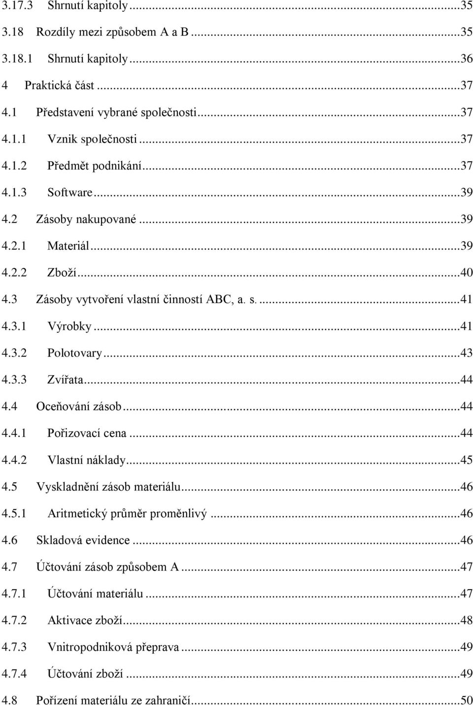 .. 44 4.4 Oceňování zásob... 44 4.4.1 Pořizovací cena... 44 4.4.2 Vlastní náklady... 45 4.5 Vyskladnění zásob materiálu... 46 4.5.1 Aritmetický průměr proměnlivý... 46 4.6 Skladová evidence... 46 4.7 Účtování zásob způsobem A.