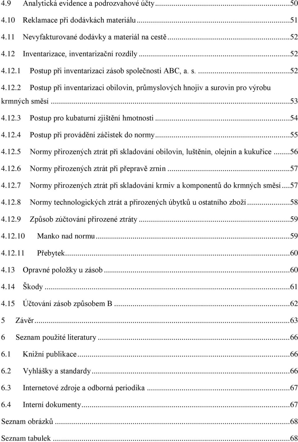 .. 53 4.12.3 Postup pro kubaturní zjištění hmotnosti... 54 4.12.4 Postup při provádění záčistek do normy... 55 4.12.5 Normy přirozených ztrát při skladování obilovin, luštěnin, olejnin a kukuřice.