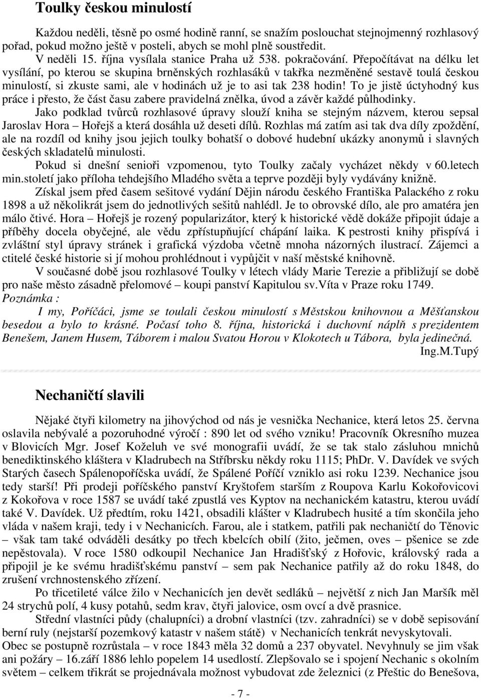 Přepočítávat na délku let vysílání, po kterou se skupina brněnských rozhlasáků v takřka nezměněné sestavě toulá českou minulostí, si zkuste sami, ale v hodinách už je to asi tak 238 hodin!