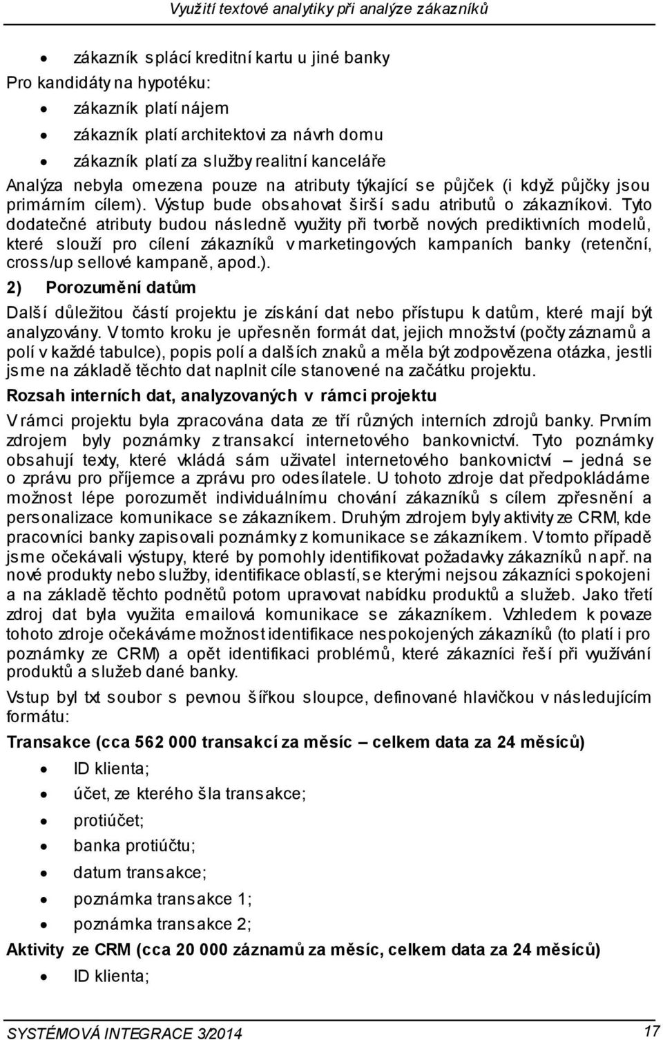 Tyto dodatečné atributy budou následně využity při tvorbě nových prediktivních modelů, které slouží pro cílení zákazníků v marketingových kampaních banky (retenční, cross/up sellové kampaně, apod.).