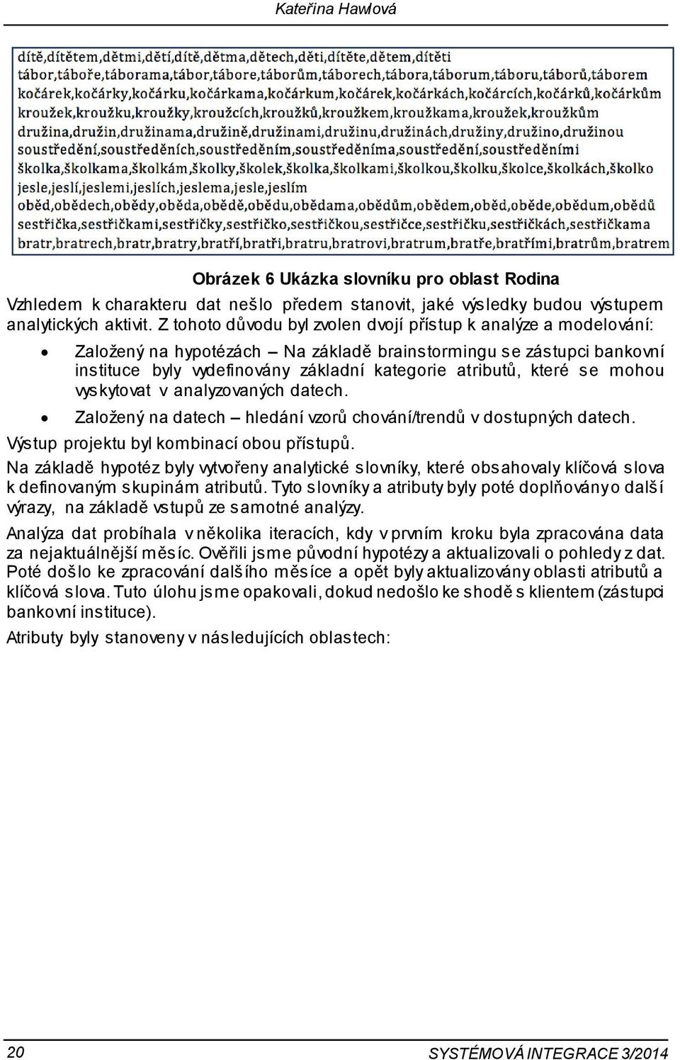 vydefinovány základní kategorie atributů, které se mohou vyskytovat v analyzovaných datech. Založený na datech hledání vzorů chování/trendů v dostupných datech.