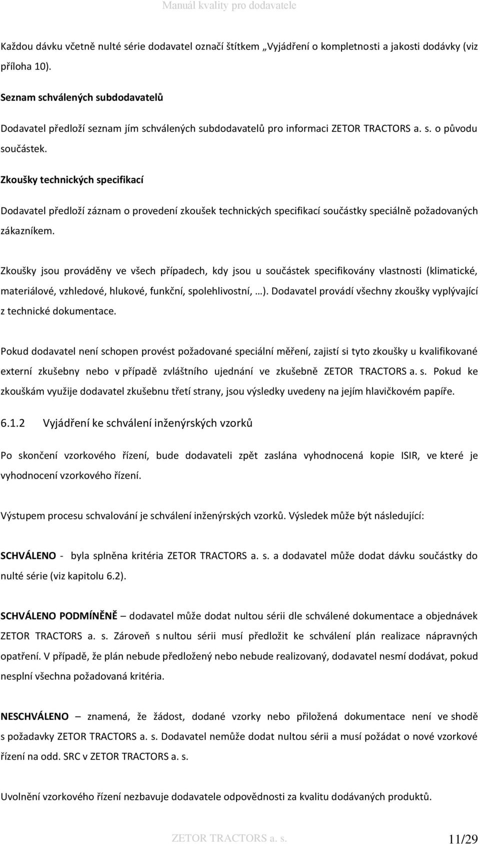 Zkoušky technických specifikací Dodavatel předloží záznam o provedení zkoušek technických specifikací součástky speciálně požadovaných zákazníkem.