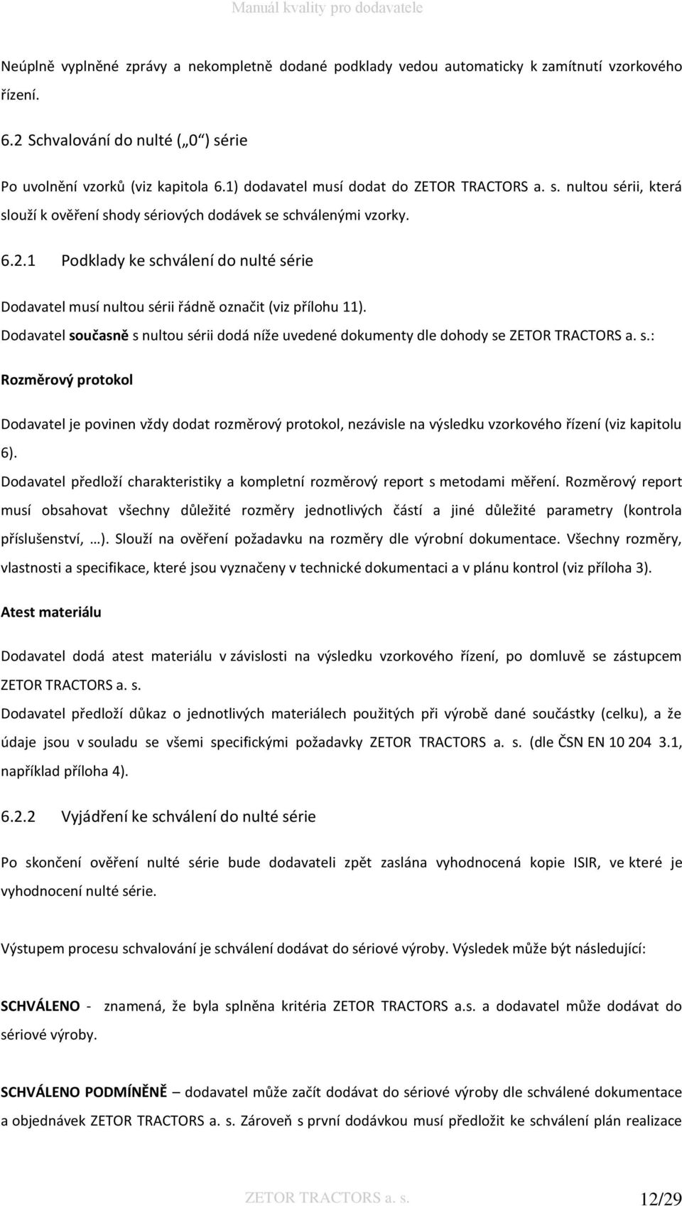 1 Podklady ke schválení do nulté série Dodavatel musí nultou sérii řádně označit (viz přílohu 11). Dodavatel současně s nultou sérii dodá níže uvedené dokumenty dle dohody se ZETOR TRACTORS a. s.: Rozměrový protokol Dodavatel je povinen vždy dodat rozměrový protokol, nezávisle na výsledku vzorkového řízení (viz kapitolu 6).