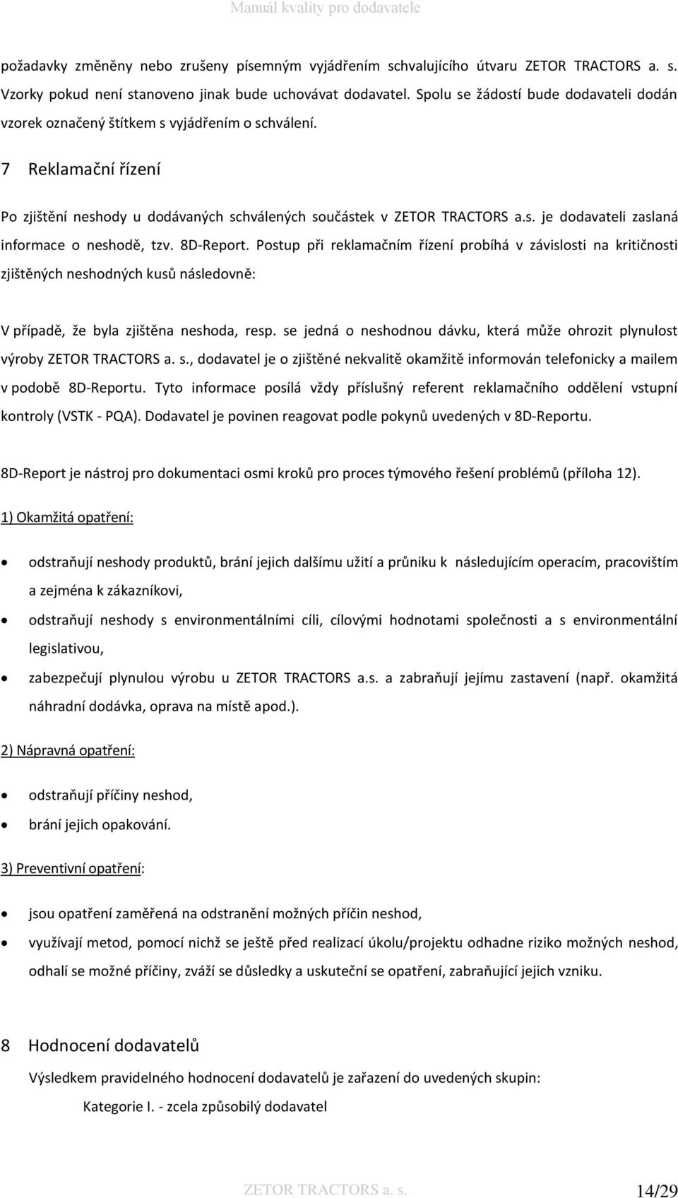 8D-Report. Postup při reklamačním řízení probíhá v závislosti na kritičnosti zjištěných neshodných kusů následovně: V případě, že byla zjištěna neshoda, resp.