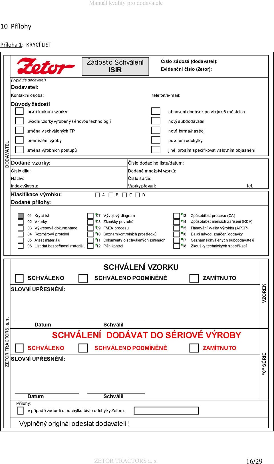 Kontaktní osoba: Důvody žádosti první funkční vzorky úvodní vzorky vyrobeny sériovou technologií změna v schválených TP přemístění výroby telefon/e-mail: obnovení dodávek po víc jak 6 měsících nový