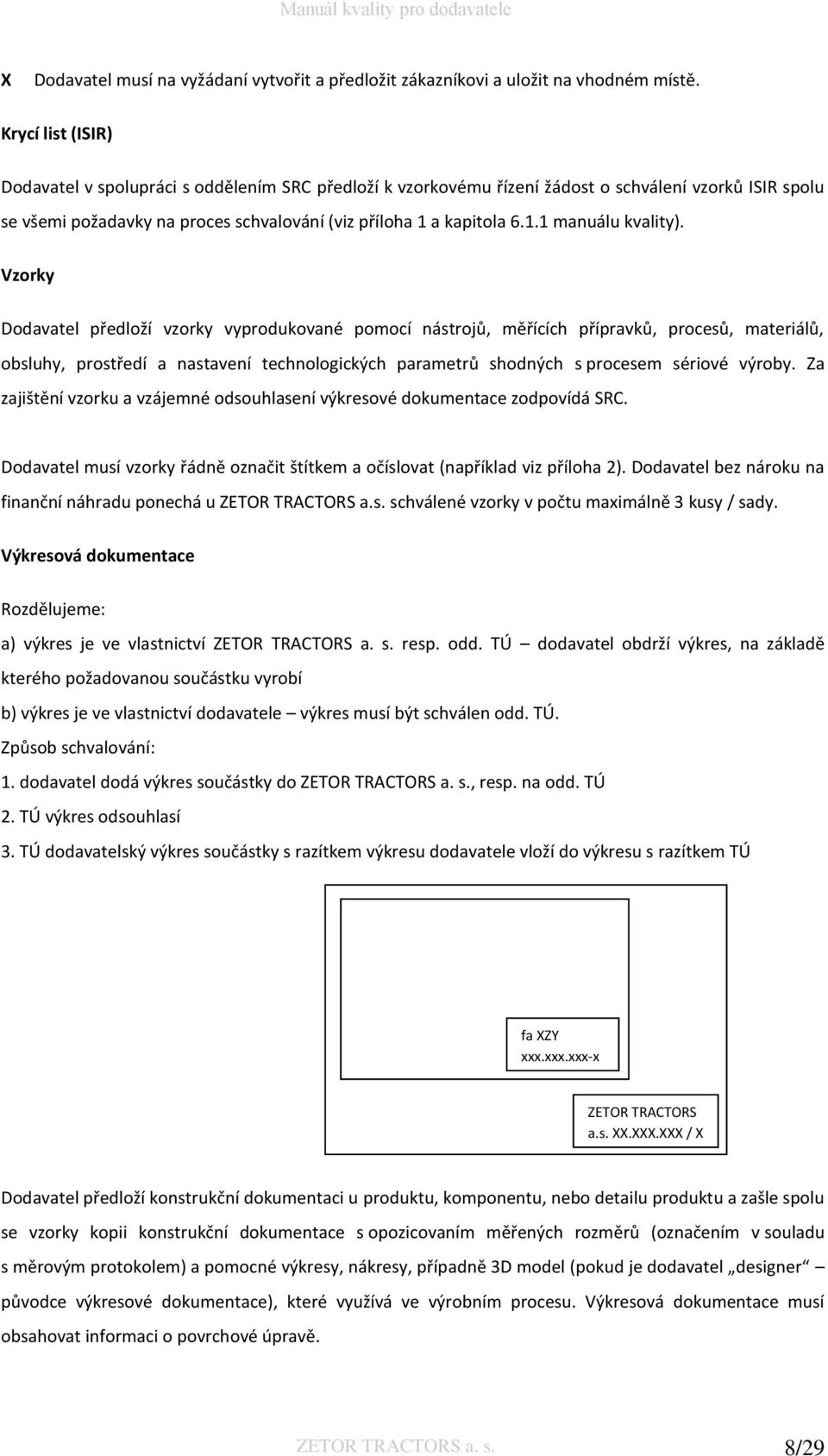 Vzorky Dodavatel předloží vzorky vyprodukované pomocí nástrojů, měřících přípravků, procesů, materiálů, obsluhy, prostředí a nastavení technologických parametrů shodných s procesem sériové výroby.