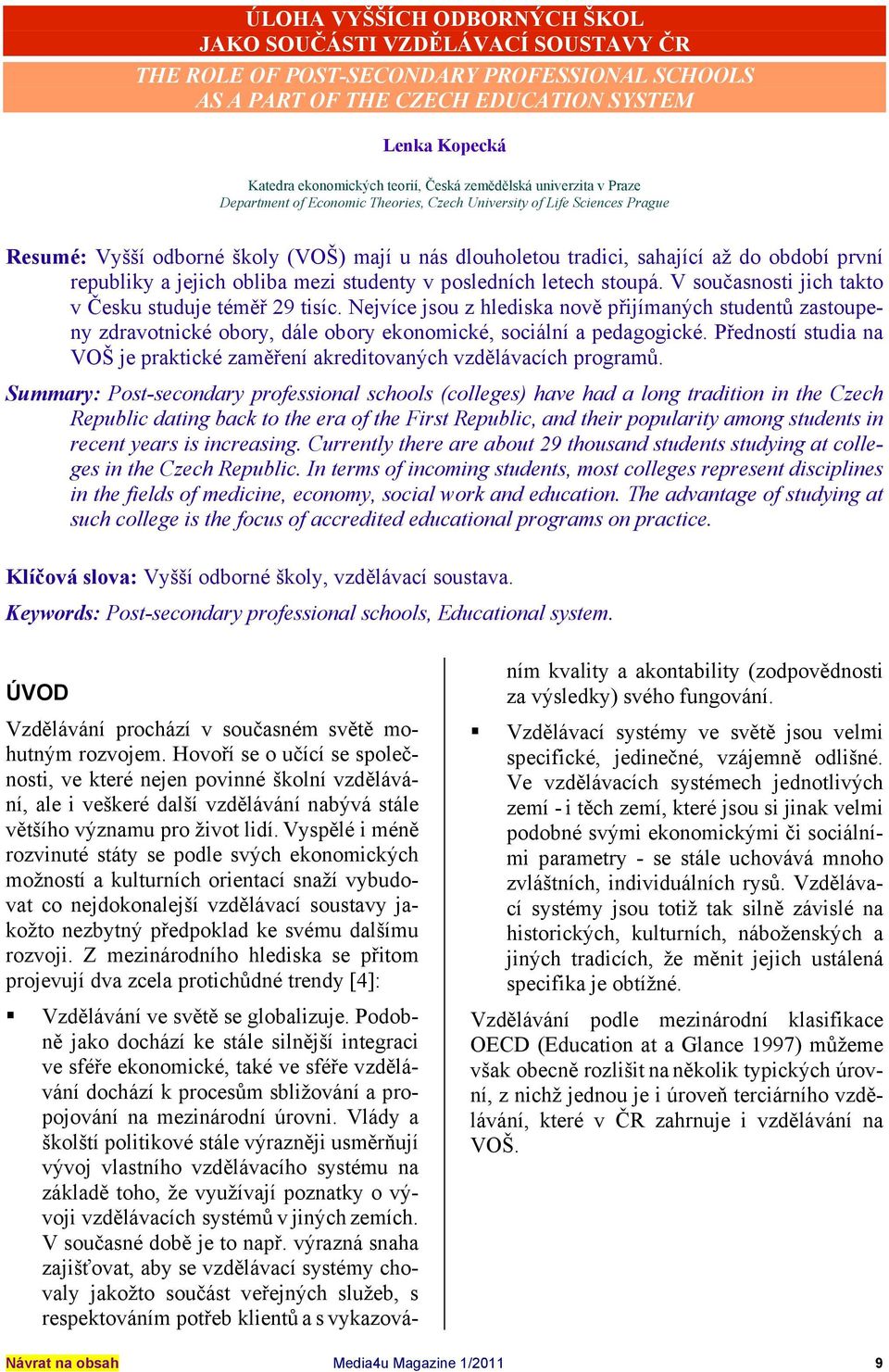 první republiky a jejich obliba mezi studenty v posledních letech stoupá. V současnosti jich takto v Česku studuje téměř 29 tisíc.