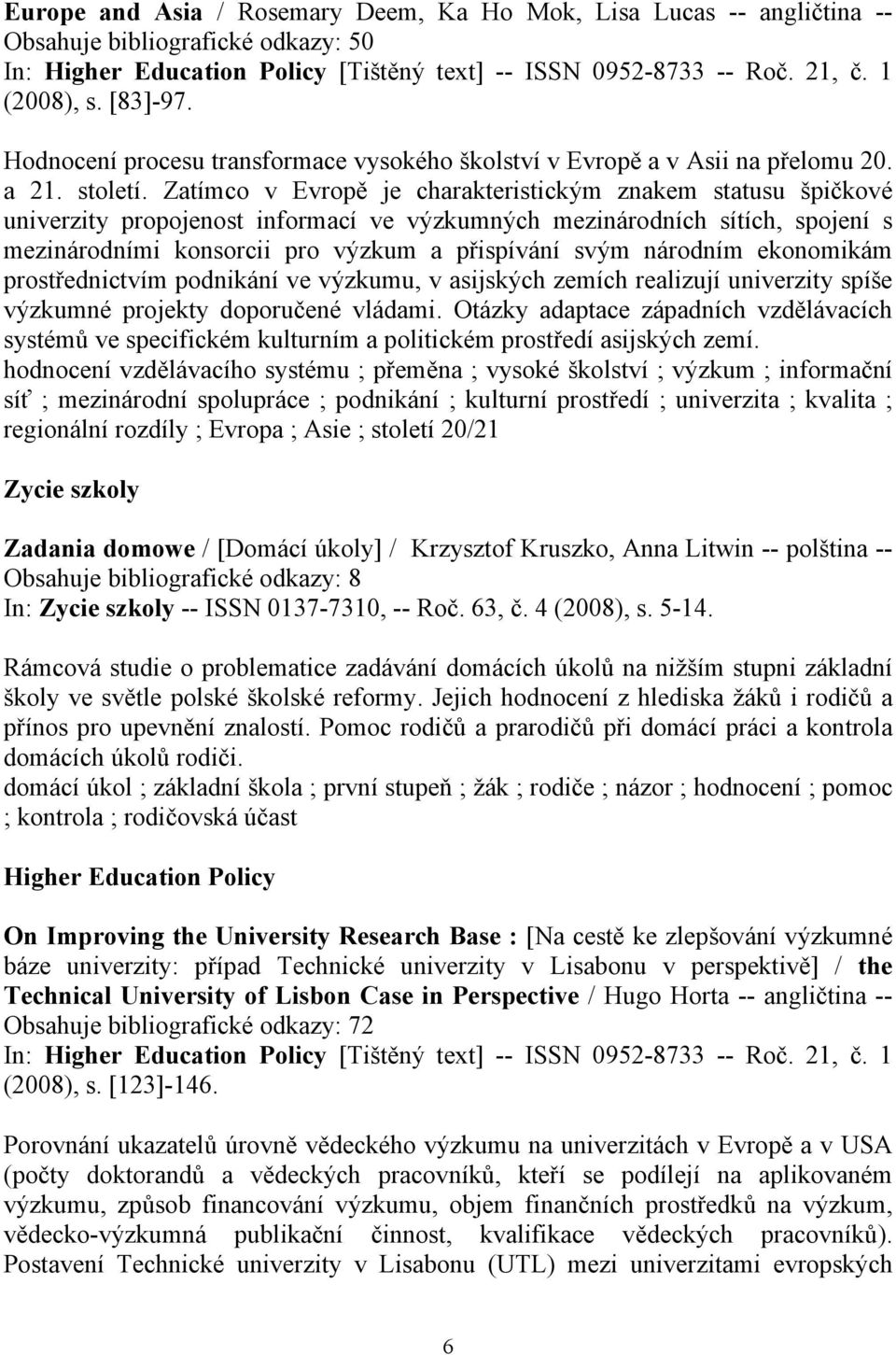 Zatímco v Evropě je charakteristickým znakem statusu špičkové univerzity propojenost informací ve výzkumných mezinárodních sítích, spojení s mezinárodními konsorcii pro výzkum a přispívání svým