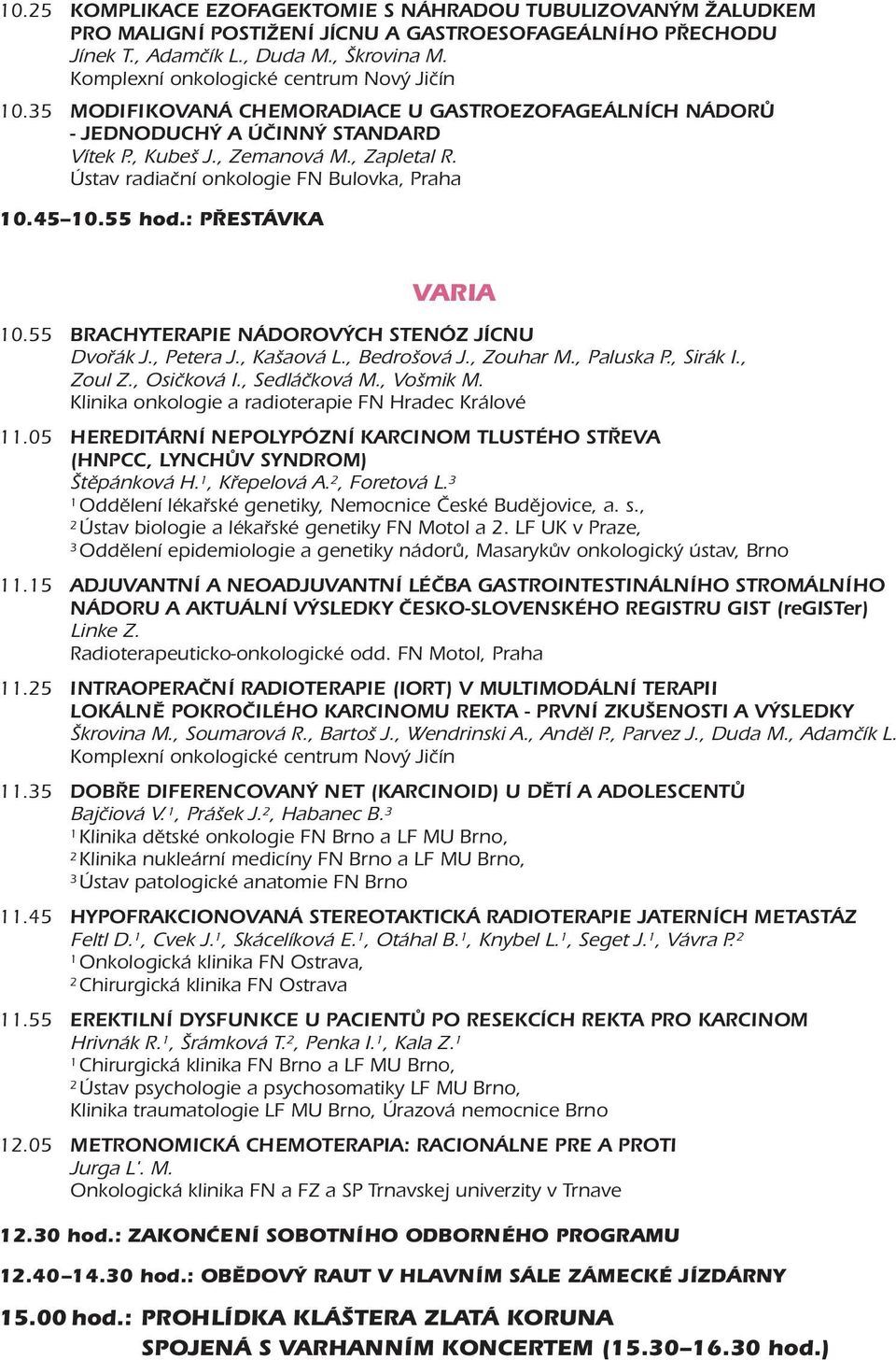 Ústav radiační onkologie FN Bulovka, Praha 0.45 0.55 hod.: PŘESTÁVKA VARIA 0.55 BRACHYTERAPIE NÁDOROVÝCH STENÓZ JÍCNU Dvořák J., Petera J., Kašaová L., Bedrošová J., Zouhar M., Paluska P., Sirák I.