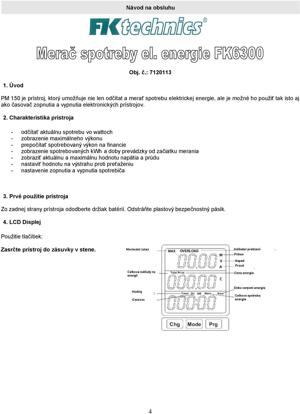 Charakteristika prístroja - odčítať aktuálnu spotrebu vo wattoch - zobrazenie maximálneho výkonu - prepočítať spotrebovaný výkon na financie - zobrazenie spotrebovaných kwh a doby prevádzky od