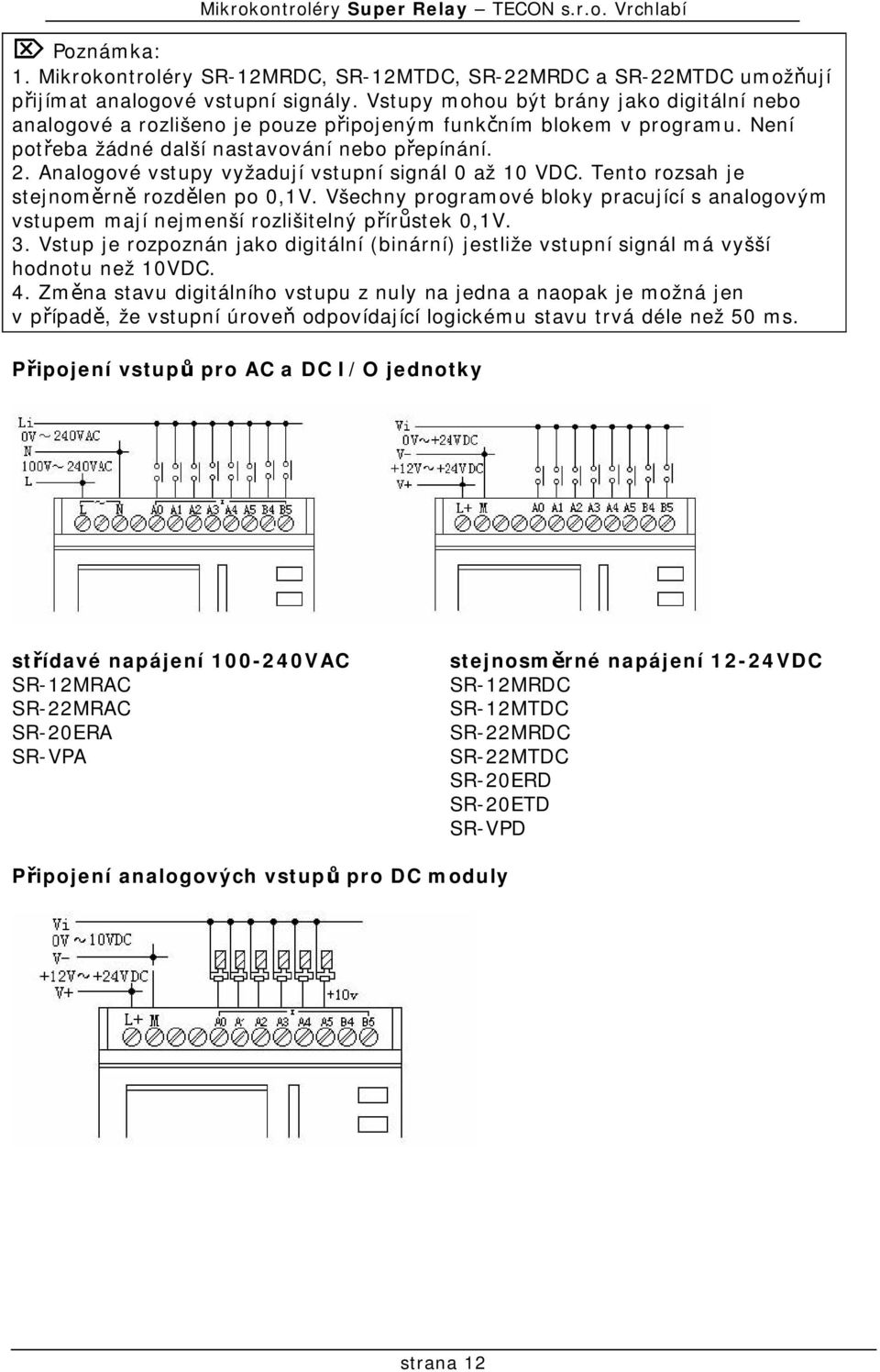 Analogové vstupy vyžadují vstupní signál 0 až 10 VDC. Tento rozsah je stejnoměrně rozdělen po 0,1V. Všechny programové bloky pracující s analogovým vstupem mají nejmenší rozlišitelný přírůstek 0,1V.