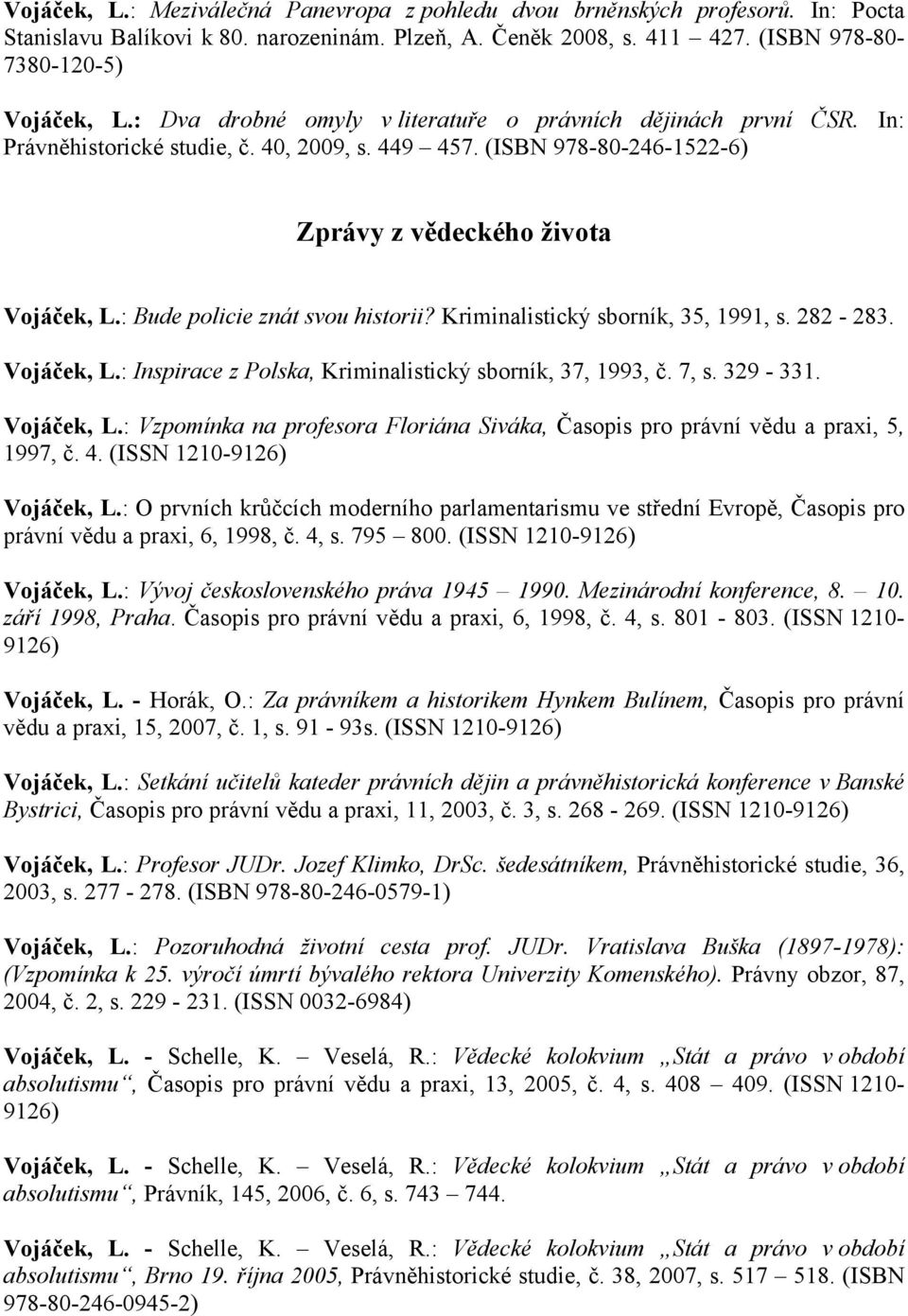 : Bude policie znát svou historii? Kriminalistický sborník, 35, 1991, s. 282-283. Vojáček, L.: Inspirace z Polska, Kriminalistický sborník, 37, 1993, č. 7, s. 329-331. Vojáček, L.: Vzpomínka na profesora Floriána Siváka, Časopis pro právní vědu a praxi, 5, 1997, č.