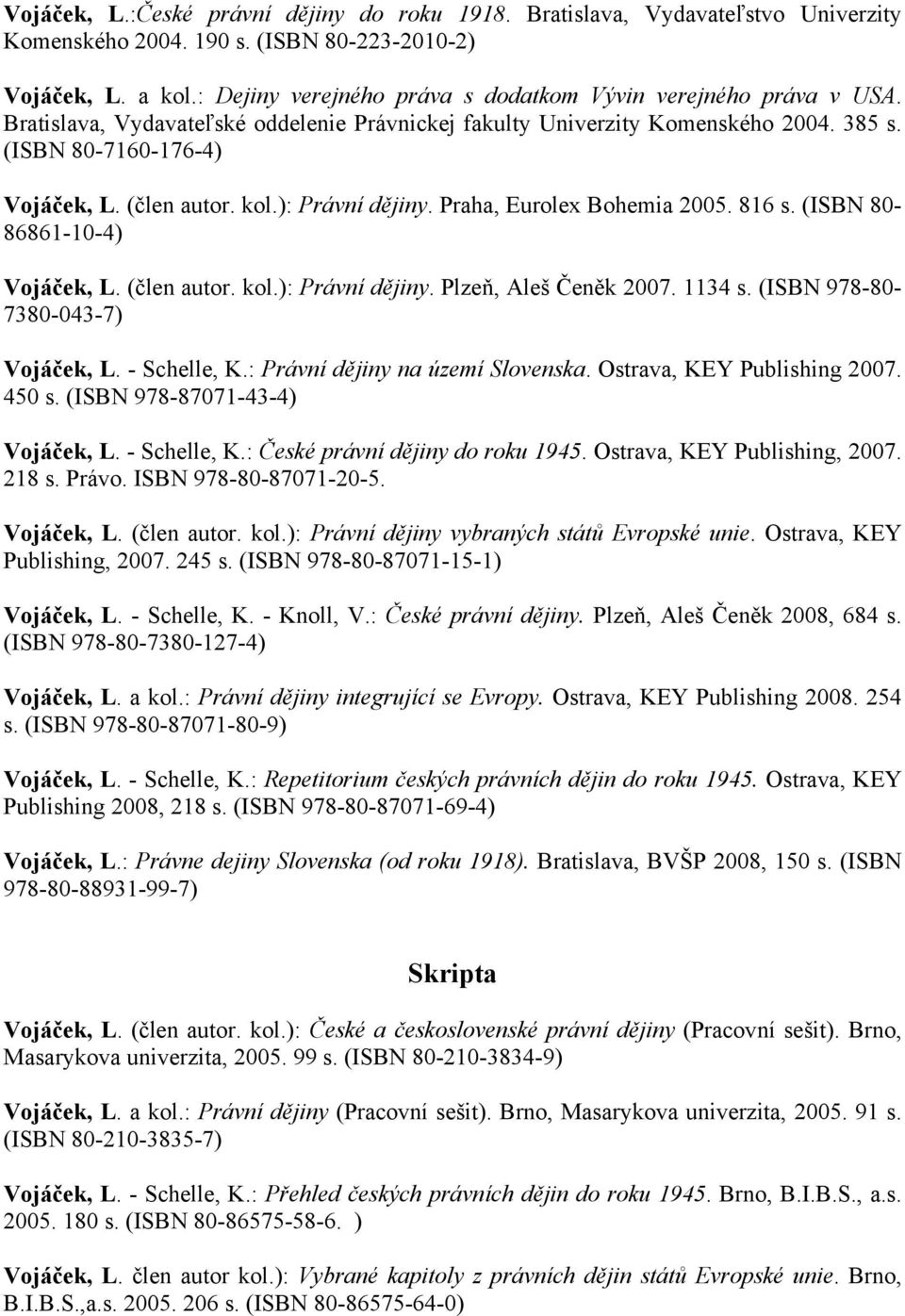 kol.): Právní dějiny. Praha, Eurolex Bohemia 2005. 816 s. (ISBN 80-86861-10-4) Vojáček, L. (člen autor. kol.): Právní dějiny. Plzeň, Aleš Čeněk 2007. 1134 s. (ISBN 978-80- 7380-043-7) Vojáček, L.