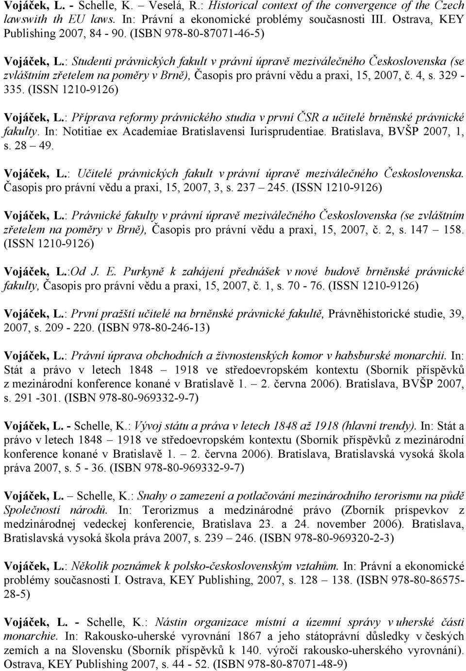 4, s. 329-335. (ISSN 1210-9126) Vojáček, L.: Příprava reformy právnického studia v první ČSR a učitelé brněnské právnické fakulty. In: Notitiae ex Academiae Bratislavensi Iurisprudentiae.