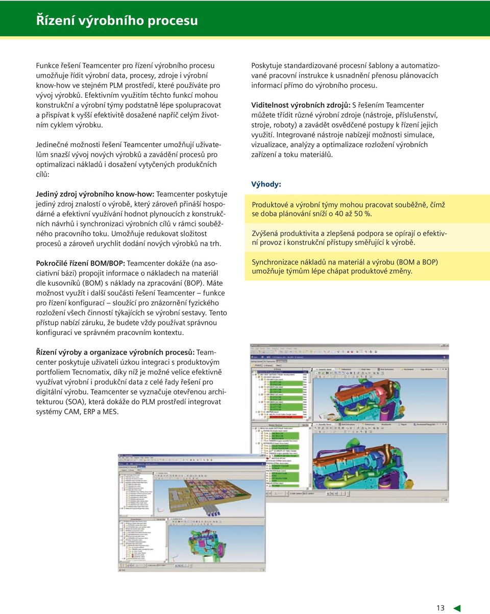 Jedinečné možnosti řešení Teamcenter umožňují uživatelům snazší vývoj nových výrobků a zavádění procesů pro optimalizaci nákladů i dosažení vytyčených produkčních cílů: Jediný zdroj výrobního