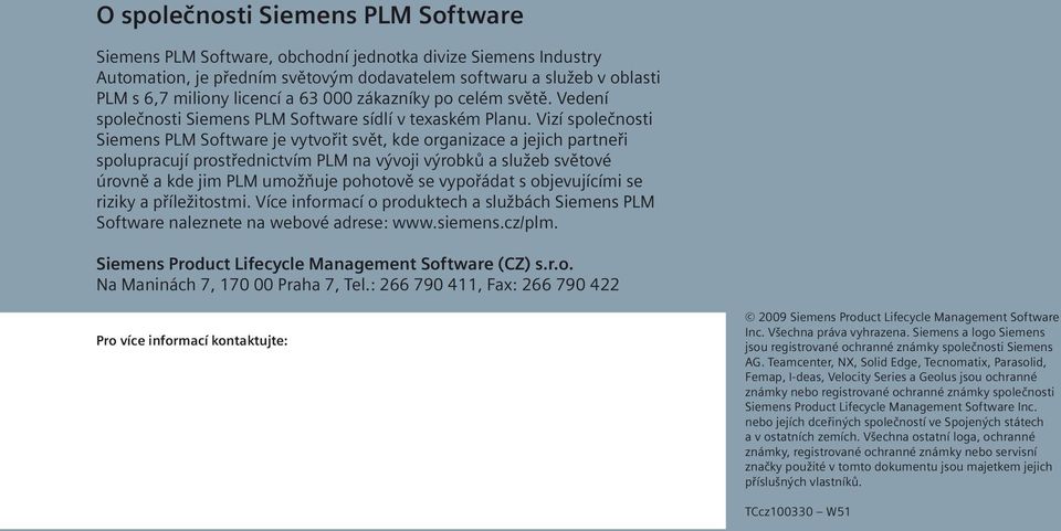 Vizí společnosti Siemens PLM Software je vytvořit svět, kde organizace a jejich partneři spolupracují prostřednictvím PLM na vývoji výrobků a služeb světové úrovně a kde jim PLM umožňuje pohotově se