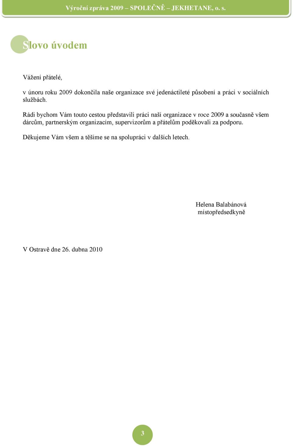 Rádi bychom Vám touto cestou představili práci naší organizace v roce 2009 a současně všem dárcům,