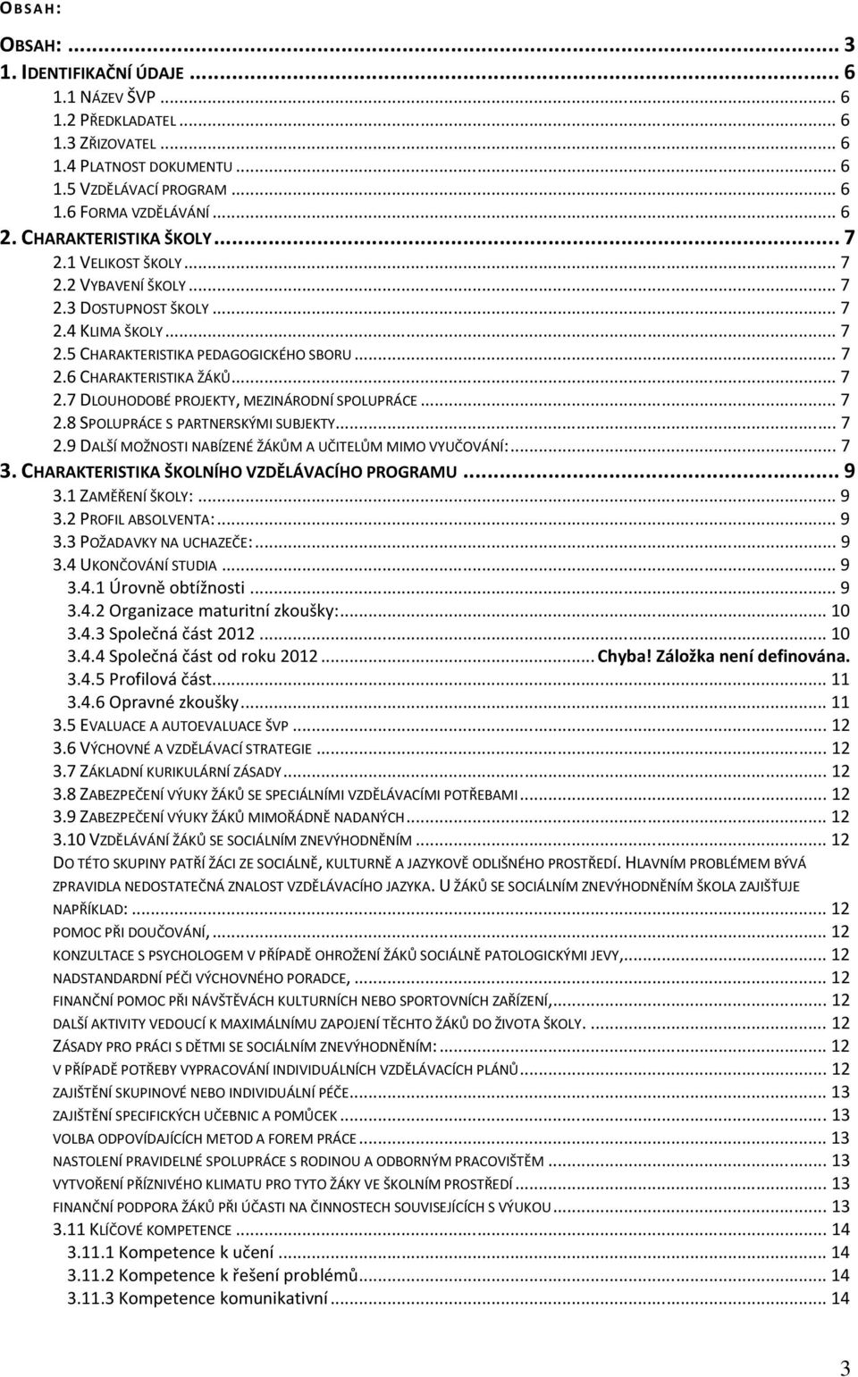 ..7 2.8 SPOLUPRÁCE S PARTNERSKÝMI SUBJEKTY...7 2.9 DALŠÍ MOŽNOSTI NABÍZENÉ ŽÁKŮM A UČITELŮM MIMO VYUČOVÁNÍ:...7 3. CHARAKTERISTIKA ŠKOLNÍHO VZDĚLÁVACÍHO PROGRAMU...9 3.1 ZAMĚŘENÍ ŠKOLY:...9 3.2 PROFIL ABSOLVENTA:.