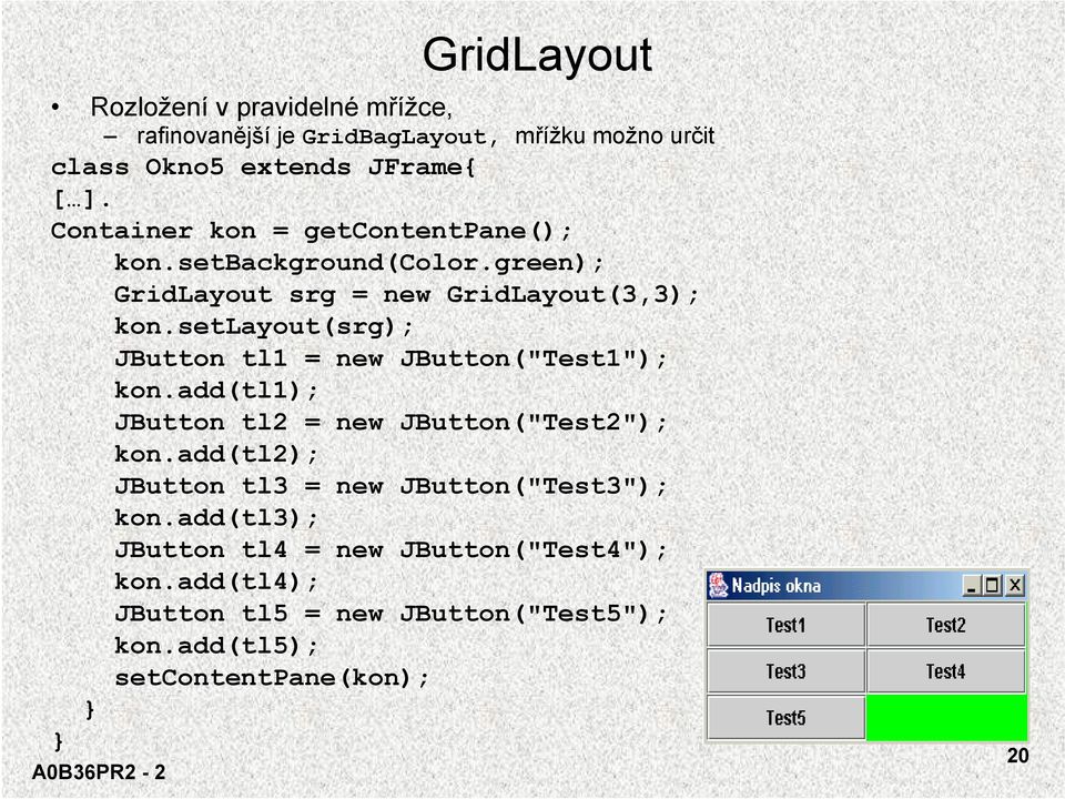 setlayout(srg); JButton tl1 = new JButton("Test1"); kon.add(tl1); JButton tl2 = new JButton("Test2"); kon.