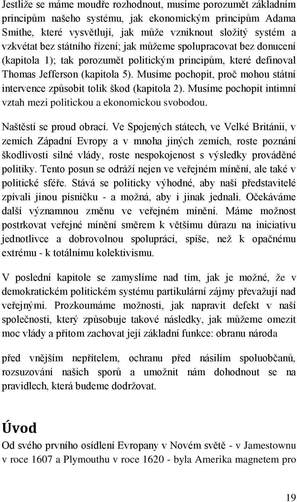 Musíme pochopit, proč mohou státní intervence způsobit tolik škod (kapitola 2). Musíme pochopit intimní vztah mezi politickou a ekonomickou svobodou. Naštěstí se proud obrací.