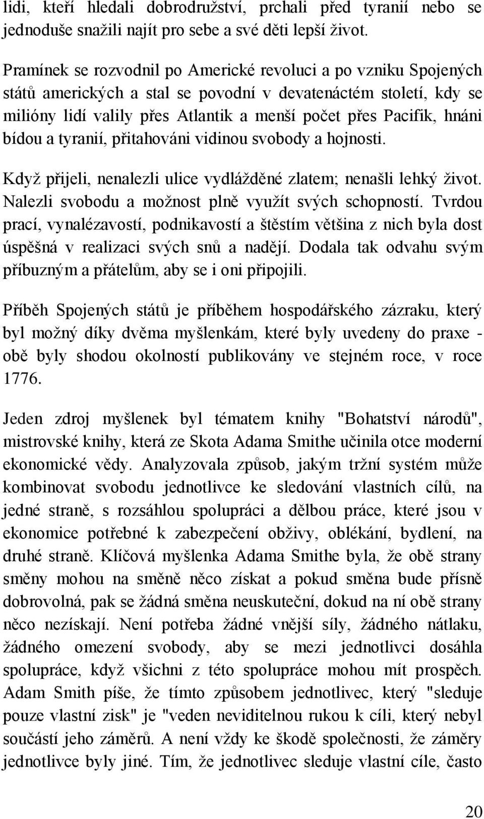 bídou a tyranií, přitahováni vidinou svobody a hojnosti. Když přijeli, nenalezli ulice vydlážděné zlatem; nenašli lehký život. Nalezli svobodu a možnost plně využít svých schopností.